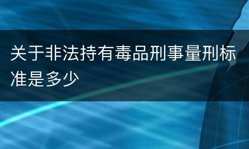 关于非法持有毒品刑事量刑标准是多少