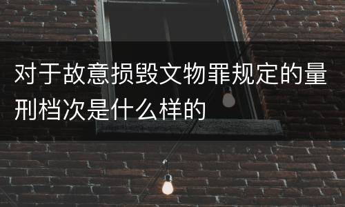 对于故意损毁文物罪规定的量刑档次是什么样的