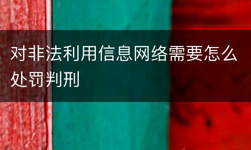 对非法利用信息网络需要怎么处罚判刑