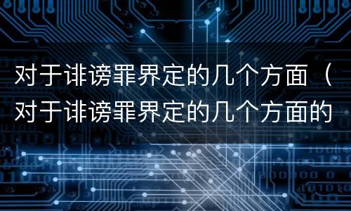 对于诽谤罪界定的几个方面（对于诽谤罪界定的几个方面的认定）