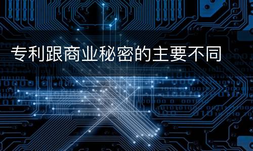 专利跟商业秘密的主要不同