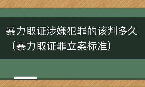 暴力取证涉嫌犯罪的该判多久（暴力取证罪立案标准）
