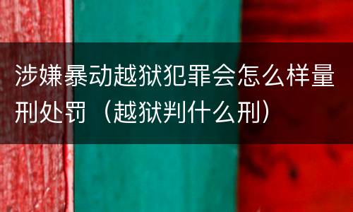 涉嫌暴动越狱犯罪会怎么样量刑处罚（越狱判什么刑）