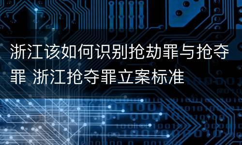 浙江该如何识别抢劫罪与抢夺罪 浙江抢夺罪立案标准