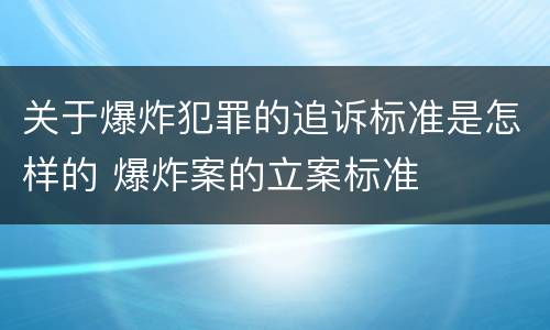 关于爆炸犯罪的追诉标准是怎样的 爆炸案的立案标准