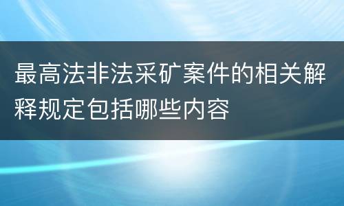 最高法非法采矿案件的相关解释规定包括哪些内容