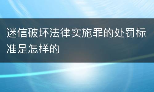 迷信破坏法律实施罪的处罚标准是怎样的