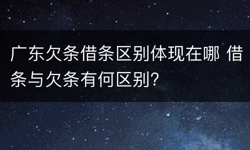 广东欠条借条区别体现在哪 借条与欠条有何区别?