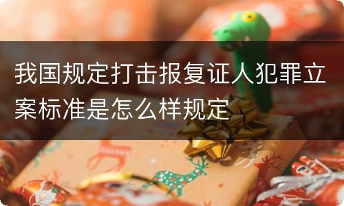 我国规定打击报复证人犯罪立案标准是怎么样规定