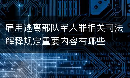 雇用逃离部队军人罪相关司法解释规定重要内容有哪些