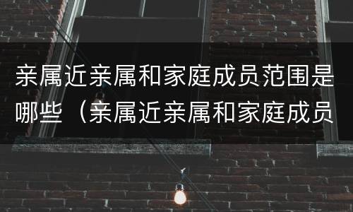 亲属近亲属和家庭成员范围是哪些（亲属近亲属和家庭成员范围是哪些关系）