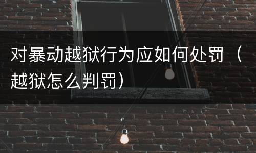 对暴动越狱行为应如何处罚（越狱怎么判罚）