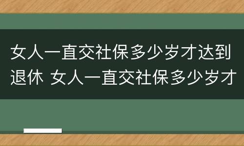 女人一直交社保多少岁才达到退休 女人一直交社保多少岁才达到退休工资