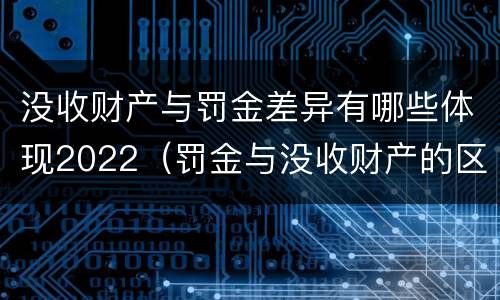 没收财产与罚金差异有哪些体现2022（罚金与没收财产的区别）