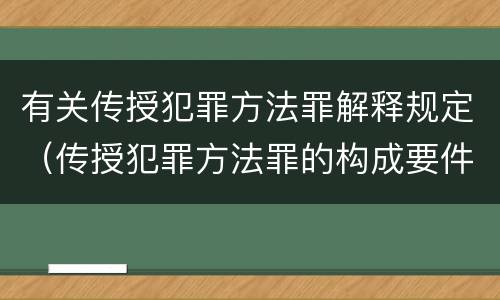 有关传授犯罪方法罪解释规定（传授犯罪方法罪的构成要件）