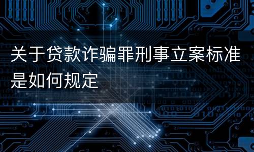 关于贷款诈骗罪刑事立案标准是如何规定