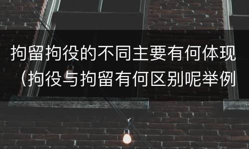 拘留拘役的不同主要有何体现（拘役与拘留有何区别呢举例说明）