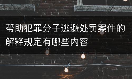 帮助犯罪分子逃避处罚案件的解释规定有哪些内容