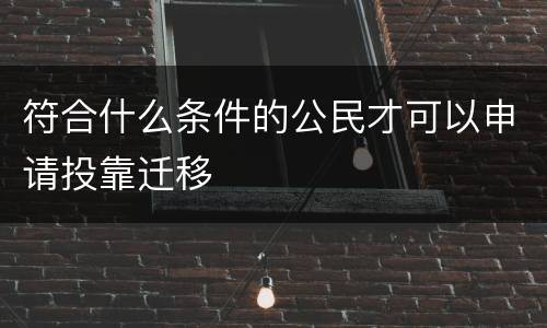 符合什么条件的公民才可以申请投靠迁移