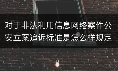 对于非法利用信息网络案件公安立案追诉标准是怎么样规定