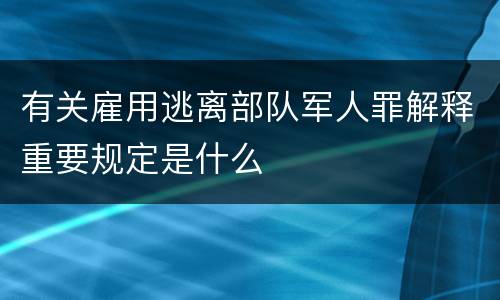 有关雇用逃离部队军人罪解释重要规定是什么