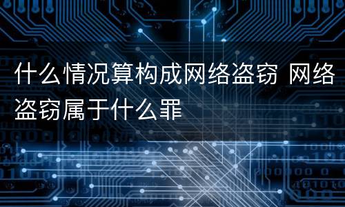 什么情况算构成网络盗窃 网络盗窃属于什么罪