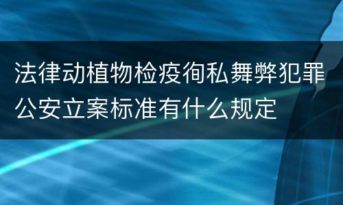 法律动植物检疫徇私舞弊犯罪公安立案标准有什么规定