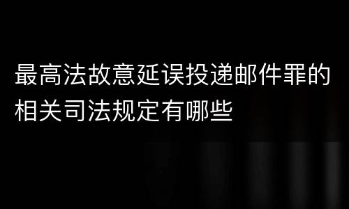最高法故意延误投递邮件罪的相关司法规定有哪些
