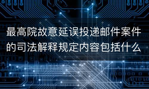 最高院故意延误投递邮件案件的司法解释规定内容包括什么