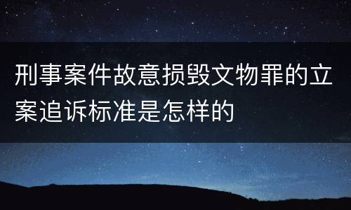 刑事案件故意损毁文物罪的立案追诉标准是怎样的