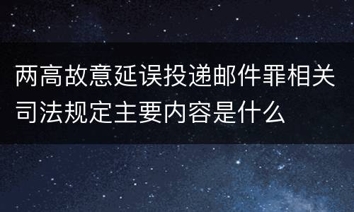 两高故意延误投递邮件罪相关司法规定主要内容是什么