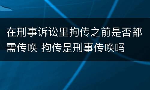 在刑事诉讼里拘传之前是否都需传唤 拘传是刑事传唤吗