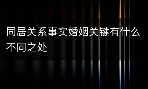 同居关系事实婚姻关键有什么不同之处