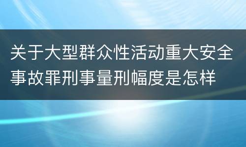 关于大型群众性活动重大安全事故罪刑事量刑幅度是怎样