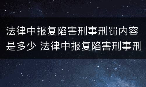 法律中报复陷害刑事刑罚内容是多少 法律中报复陷害刑事刑罚内容是多少条