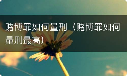 赌博罪如何量刑（赌博罪如何量刑最高）