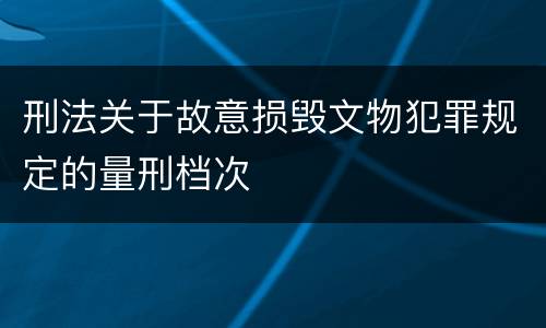 刑法关于故意损毁文物犯罪规定的量刑档次