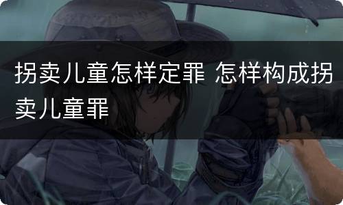 拐卖儿童怎样定罪 怎样构成拐卖儿童罪