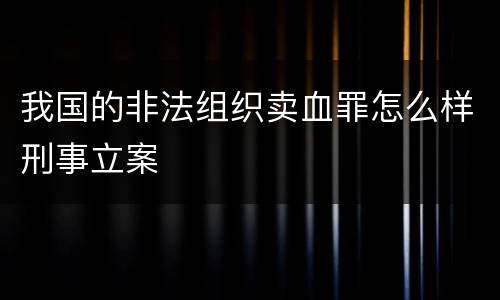 我国的非法组织卖血罪怎么样刑事立案