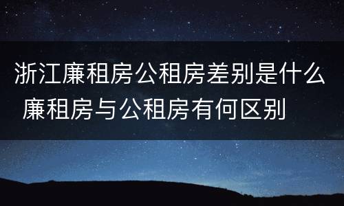 浙江廉租房公租房差别是什么 廉租房与公租房有何区别