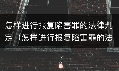 怎样进行报复陷害罪的法律判定（怎样进行报复陷害罪的法律判定呢）