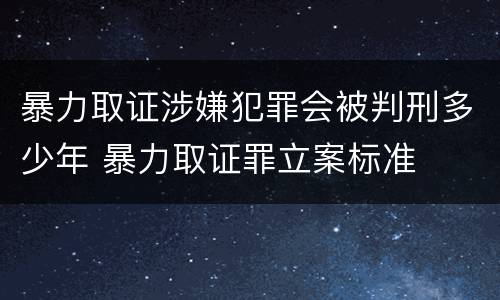 暴力取证涉嫌犯罪会被判刑多少年 暴力取证罪立案标准