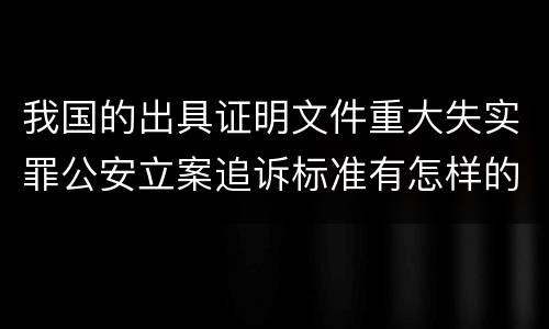 我国的出具证明文件重大失实罪公安立案追诉标准有怎样的规定