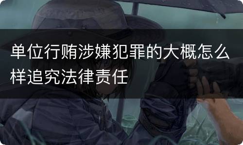 单位行贿涉嫌犯罪的大概怎么样追究法律责任