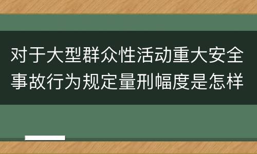 对于大型群众性活动重大安全事故行为规定量刑幅度是怎样