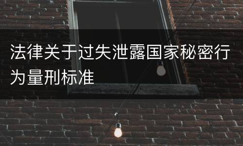 法律关于过失泄露国家秘密行为量刑标准