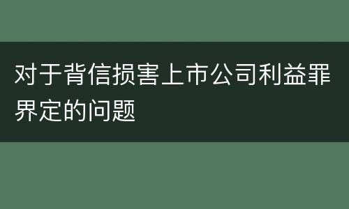 对于背信损害上市公司利益罪界定的问题