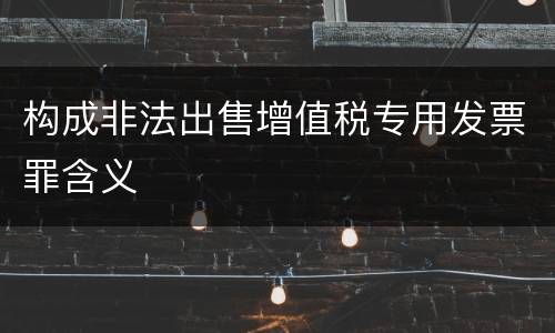 构成非法出售增值税专用发票罪含义