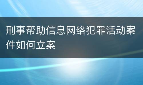 刑事帮助信息网络犯罪活动案件如何立案