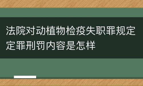 法院对动植物检疫失职罪规定定罪刑罚内容是怎样